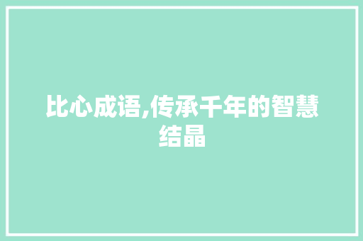 比心成语,传承千年的智慧结晶