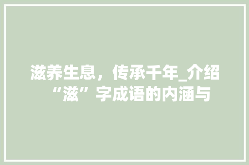 滋养生息，传承千年_介绍“滋”字成语的内涵与
