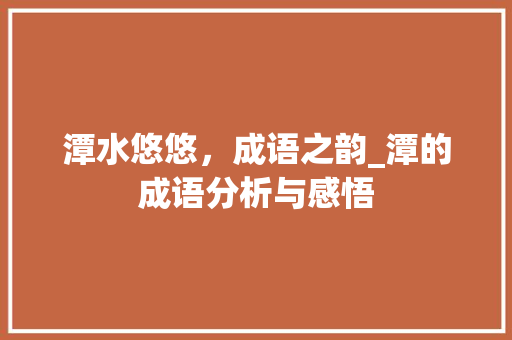 潭水悠悠，成语之韵_潭的成语分析与感悟