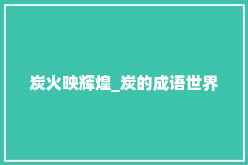 炭火映辉煌_炭的成语世界
