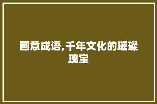 画意成语,千年文化的璀璨瑰宝