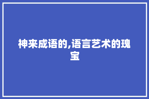 神来成语的,语言艺术的瑰宝 工作报告