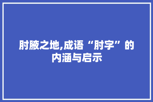 肘腋之地,成语“肘字”的内涵与启示