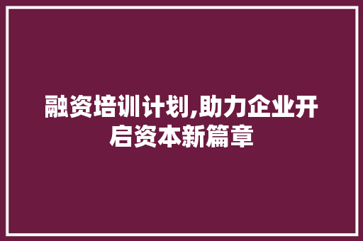 融资培训计划,助力企业开启资本新篇章