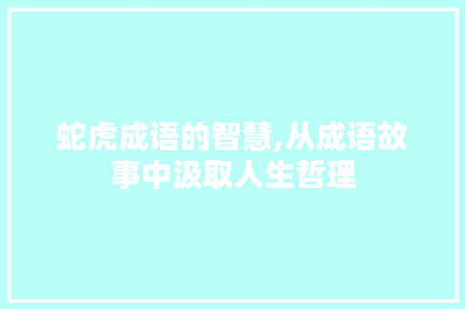 蛇虎成语的智慧,从成语故事中汲取人生哲理