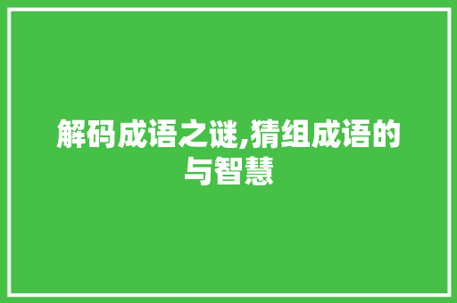 解码成语之谜,猜组成语的与智慧