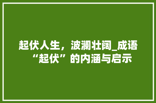 起伏人生，波澜壮阔_成语“起伏”的内涵与启示