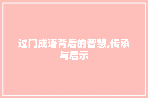 过门成语背后的智慧,传承与启示