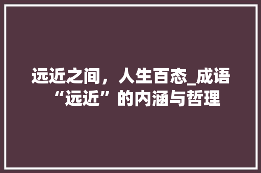 远近之间，人生百态_成语“远近”的内涵与哲理