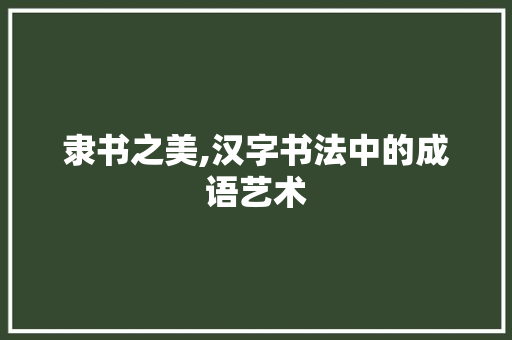 隶书之美,汉字书法中的成语艺术