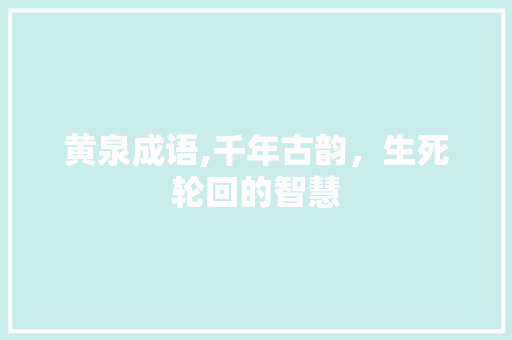 黄泉成语,千年古韵，生死轮回的智慧