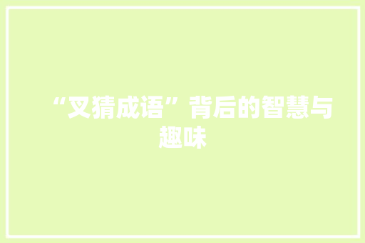 “叉猜成语”背后的智慧与趣味