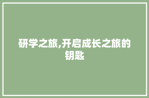研学之旅,开启成长之旅的钥匙