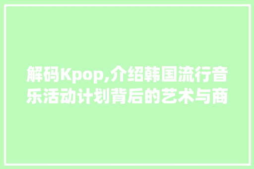 解码Kpop,介绍韩国流行音乐活动计划背后的艺术与商业