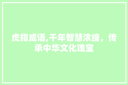 虎指成语,千年智慧浓缩，传承中华文化瑰宝