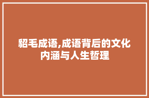 貂毛成语,成语背后的文化内涵与人生哲理