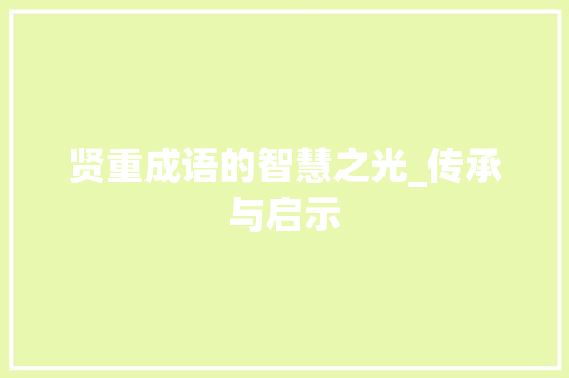 贤重成语的智慧之光_传承与启示 生活类