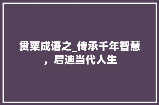贯粟成语之_传承千年智慧，启迪当代人生