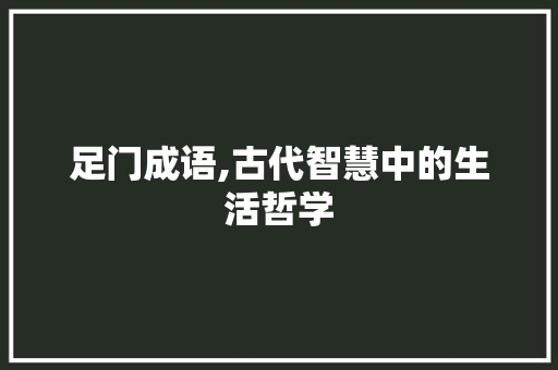 足门成语,古代智慧中的生活哲学