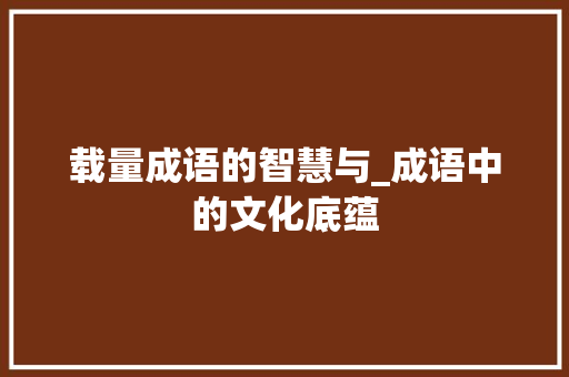 载量成语的智慧与_成语中的文化底蕴