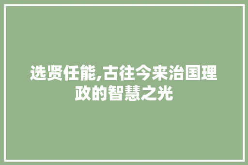 选贤任能,古往今来治国理政的智慧之光