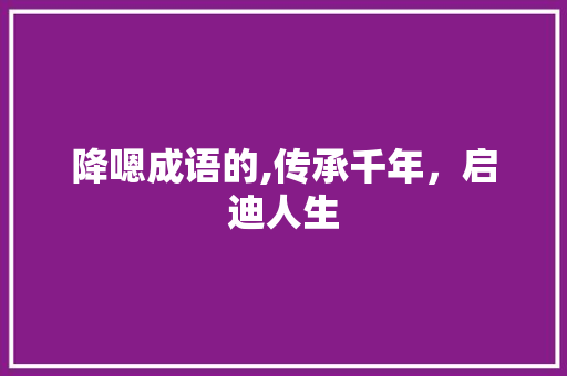 降嗯成语的,传承千年，启迪人生
