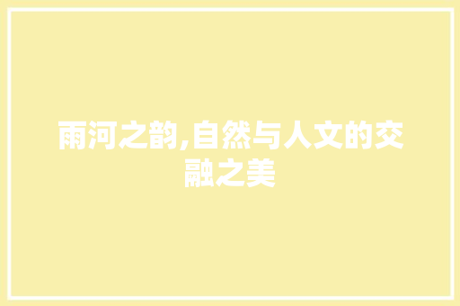 雨河之韵,自然与人文的交融之美