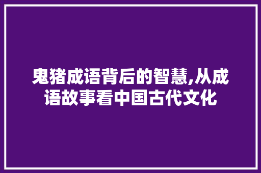 鬼猪成语背后的智慧,从成语故事看中国古代文化