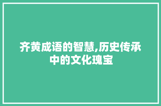 齐黄成语的智慧,历史传承中的文化瑰宝