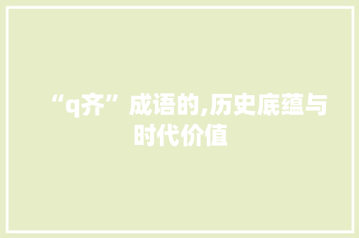 “q齐”成语的,历史底蕴与时代价值