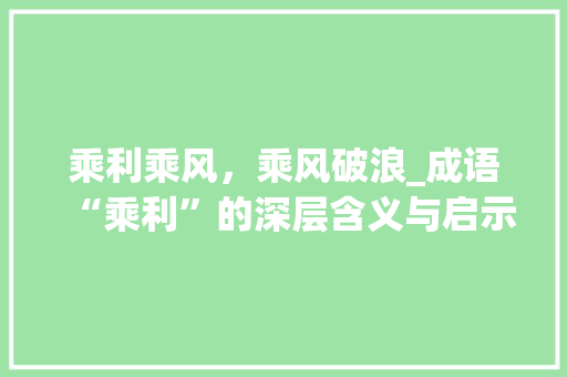乘利乘风，乘风破浪_成语“乘利”的深层含义与启示