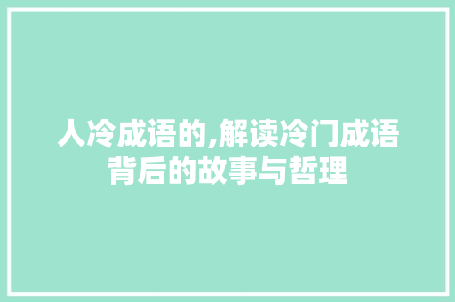 人冷成语的,解读冷门成语背后的故事与哲理