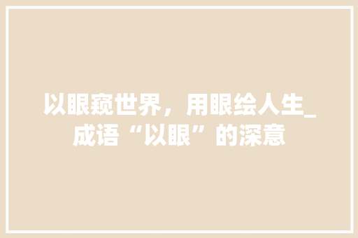 以眼窥世界，用眼绘人生_成语“以眼”的深意