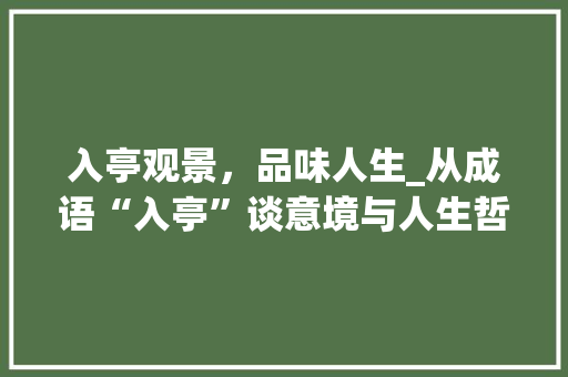 入亭观景，品味人生_从成语“入亭”谈意境与人生哲理