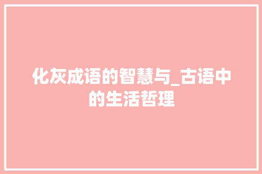 化灰成语的智慧与_古语中的生活哲理