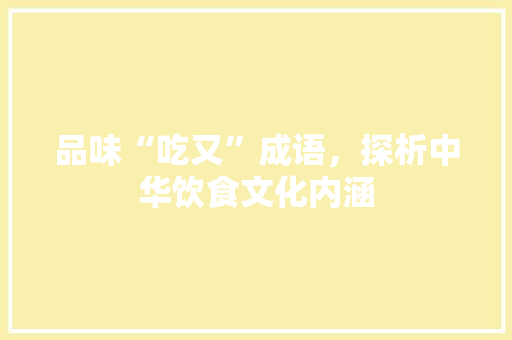 品味“吃又”成语，探析中华饮食文化内涵