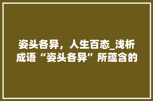 姿头各异，人生百态_浅析成语“姿头各异”所蕴含的人生哲理