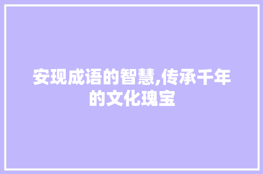 安现成语的智慧,传承千年的文化瑰宝 生活随笔