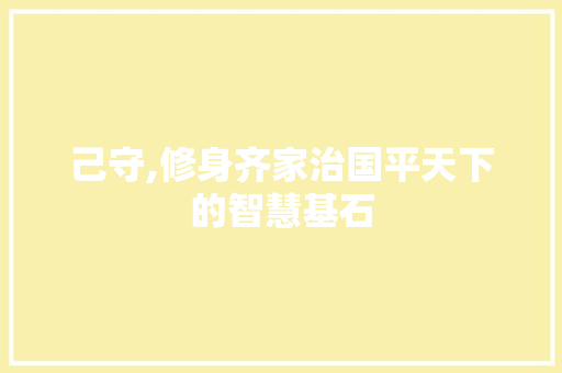 己守,修身齐家治国平天下的智慧基石