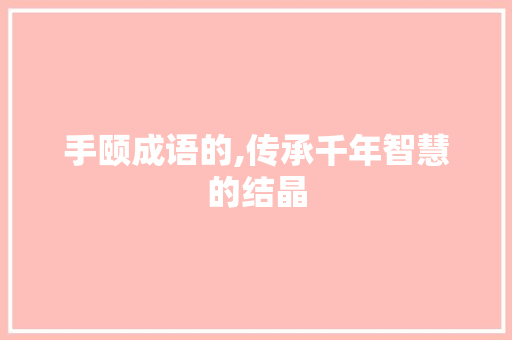 手颐成语的,传承千年智慧的结晶