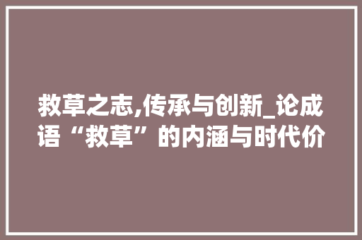 救草之志,传承与创新_论成语“救草”的内涵与时代价值