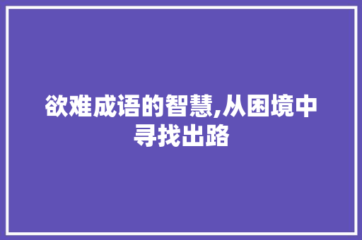 欲难成语的智慧,从困境中寻找出路