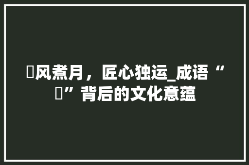 熰风煮月，匠心独运_成语“熰”背后的文化意蕴