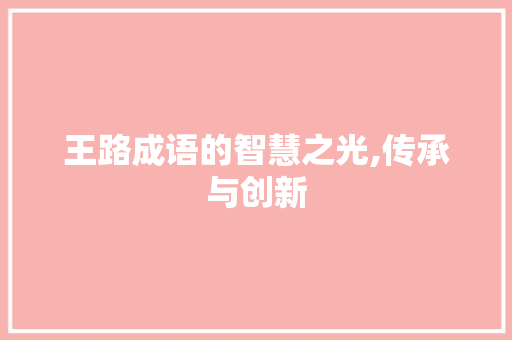 王路成语的智慧之光,传承与创新