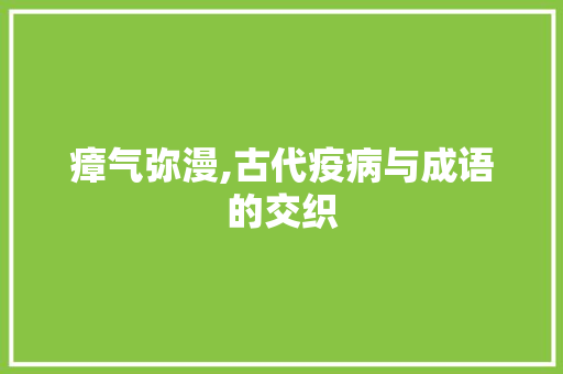 瘴气弥漫,古代疫病与成语的交织