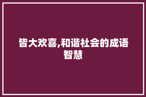 皆大欢喜,和谐社会的成语智慧