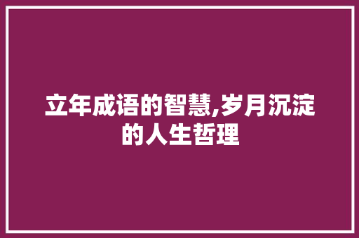 立年成语的智慧,岁月沉淀的人生哲理 工作类