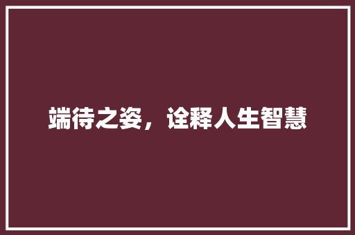 端待之姿，诠释人生智慧