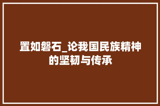 置如磐石_论我国民族精神的坚韧与传承
