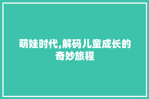 萌娃时代,解码儿童成长的奇妙旅程